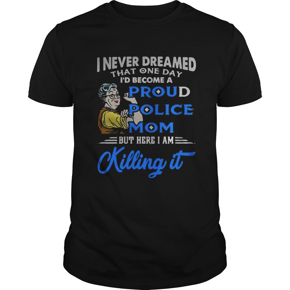 I Never Dreamed That One Day Id Become A Proud Police Mom Shirt